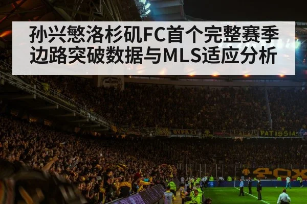 孙兴慜洛杉矶FC首个完整赛季边路突破数据与MLS适应分析