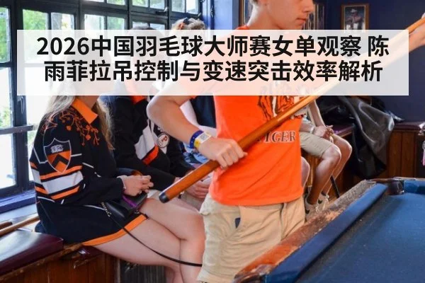 2026中国羽毛球大师赛女单观察 陈雨菲拉吊控制与变速突击效率解析
