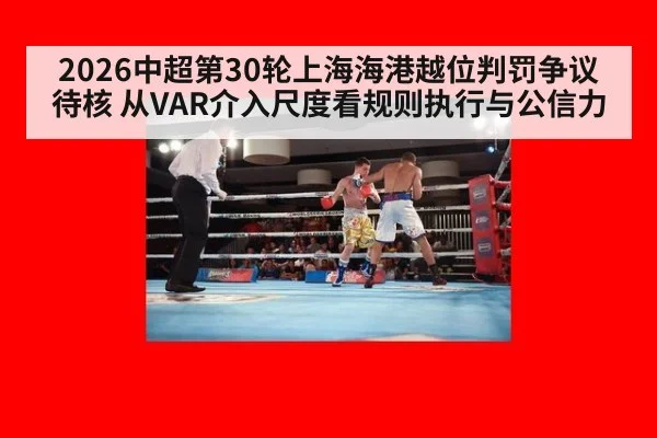 2026中超第30轮上海海港越位判罚争议待核 从VAR介入尺度看规则执行与公信力