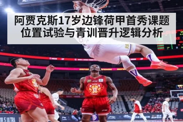 阿贾克斯17岁边锋荷甲首秀课题 位置试验与青训晋升逻辑分析