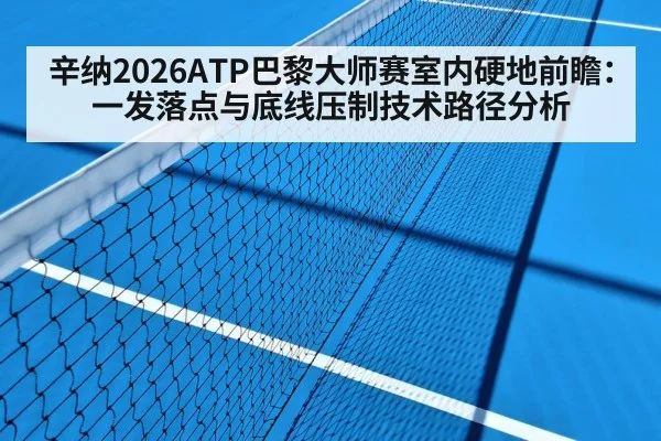 辛纳2026ATP巴黎大师赛室内硬地前瞻：一发落点与底线压制技术路径分析